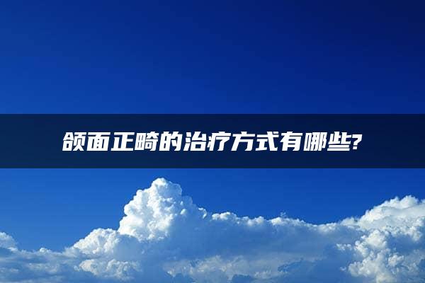 颌面正畸的治疗方式有哪些?