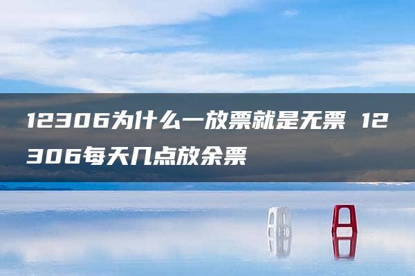 12306为什么一放票就是无票 12306每天几点放余票