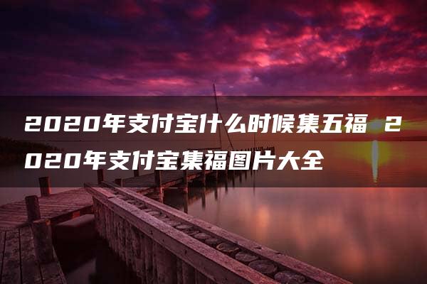 2020年支付宝什么时候集五福 2020年支付宝集福图片大全