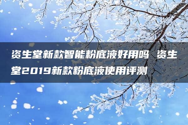 资生堂新款智能粉底液好用吗 资生堂2019新款粉底液使用评测