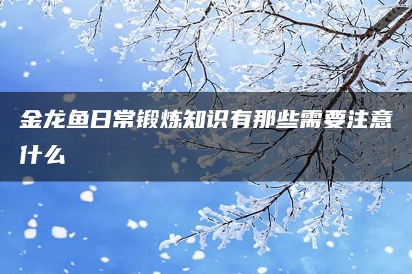 金龙鱼日常锻炼知识有那些需要注意什么