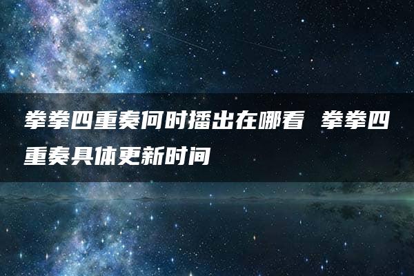 拳拳四重奏何时播出在哪看 拳拳四重奏具体更新时间