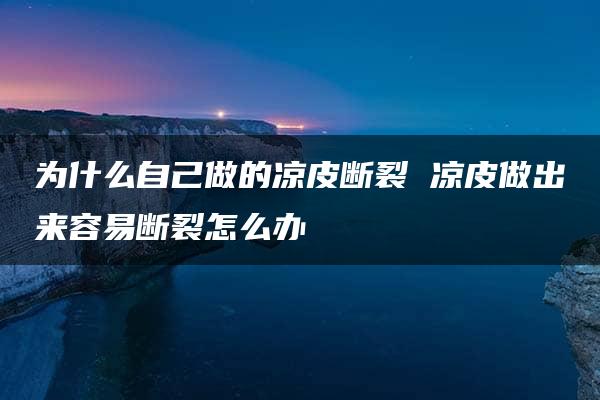 为什么自己做的凉皮断裂 凉皮做出来容易断裂怎么办