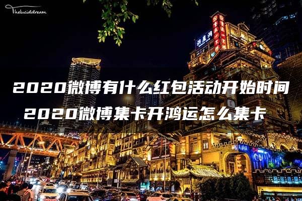 2020微博有什么红包活动开始时间 2020微博集卡开鸿运怎么集卡