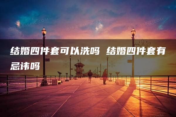 结婚四件套可以洗吗 结婚四件套有忌讳吗