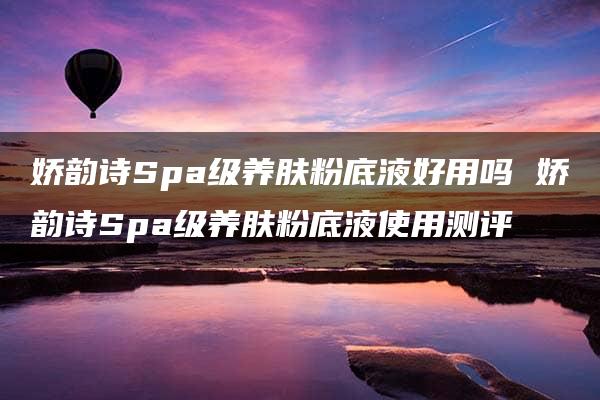 娇韵诗Spa级养肤粉底液好用吗 娇韵诗Spa级养肤粉底液使用测评