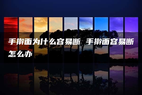 手擀面为什么容易断 手擀面容易断怎么办