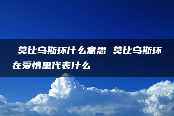 ​莫比乌斯环什么意思 莫比乌斯环在爱情里代表什么