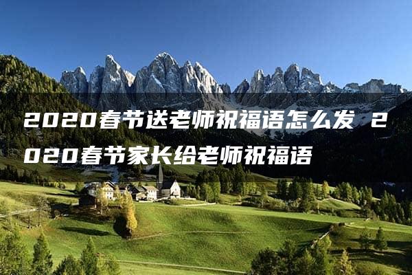 2020春节送老师祝福语怎么发 2020春节家长给老师祝福语