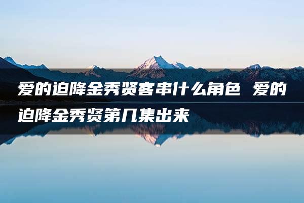 爱的迫降金秀贤客串什么角色 爱的迫降金秀贤第几集出来