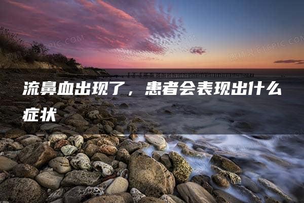 流鼻血出现了，患者会表现出什么症状