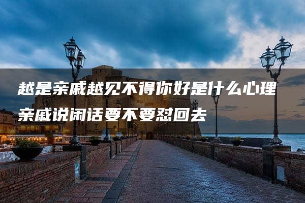 越是亲戚越见不得你好是什么心理 亲戚说闲话要不要怼回去