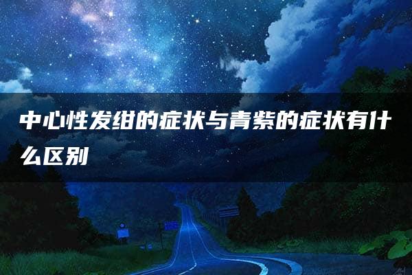 中心性发绀的症状与青紫的症状有什么区别