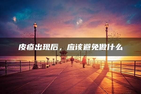 皮疹出现后，应该避免做什么