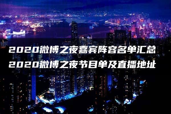 2020微博之夜嘉宾阵容名单汇总 2020微博之夜节目单及直播地址