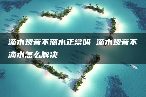 滴水观音不滴水正常吗 滴水观音不滴水怎么解决