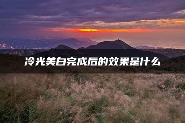 冷光美白完成后的效果是什么