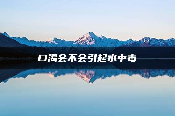 口渴会不会引起水中毒