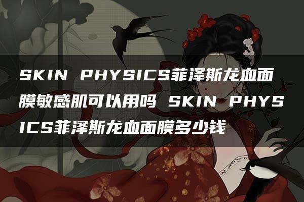 SKIN PHYSICS菲泽斯龙血面膜敏感肌可以用吗 SKIN PHYSICS菲泽斯龙血面膜多少钱