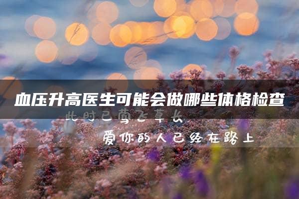 血压升高医生可能会做哪些体格检查