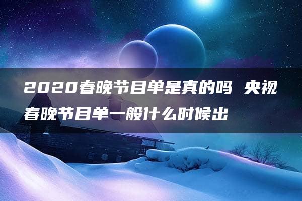 2020春晚节目单是真的吗 央视春晚节目单一般什么时候出