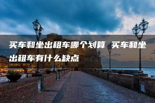 买车和坐出租车哪个划算 买车和坐出租车有什么缺点