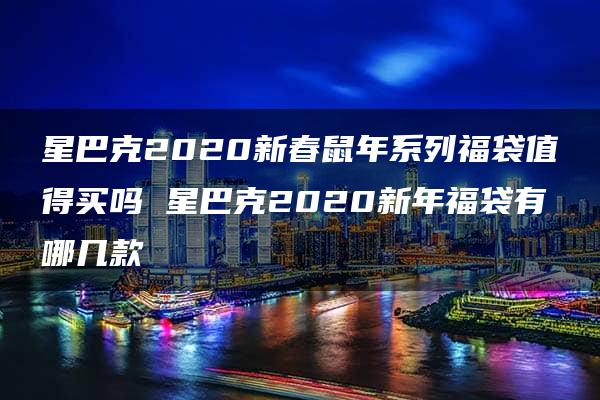 星巴克2020新春鼠年系列福袋值得买吗 星巴克2020新年福袋有哪几款