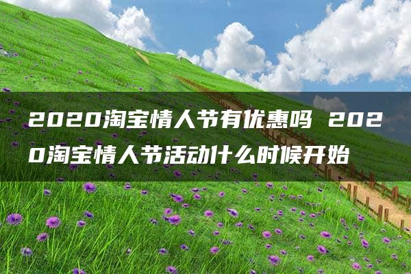 2020淘宝情人节有优惠吗 2020淘宝情人节活动什么时候开始