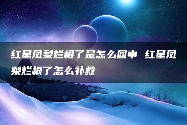 红星凤梨烂根了是怎么回事 红星凤梨烂根了怎么补救