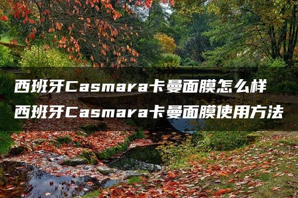 西班牙Casmara卡曼面膜怎么样 西班牙Casmara卡曼面膜使用方法