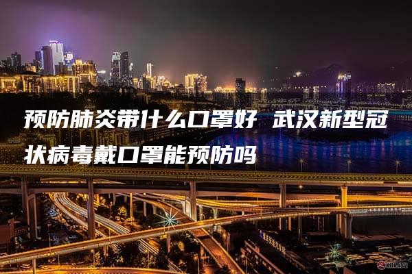 预防肺炎带什么口罩好 武汉新型冠状病毒戴口罩能预防吗