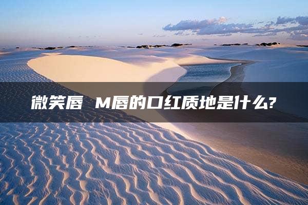 微笑唇 M唇的口红质地是什么?