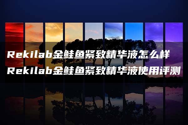 Rekilab金鲑鱼紧致精华液怎么样 Rekilab金鲑鱼紧致精华液使用评测