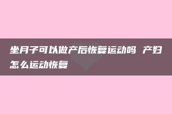 坐月子可以做产后恢复运动吗 产妇怎么运动恢复