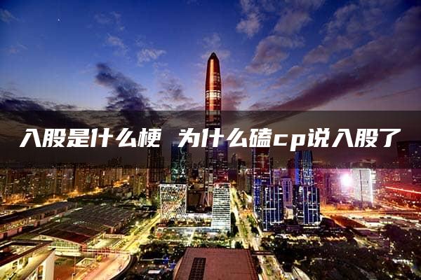 入股是什么梗 为什么磕cp说入股了