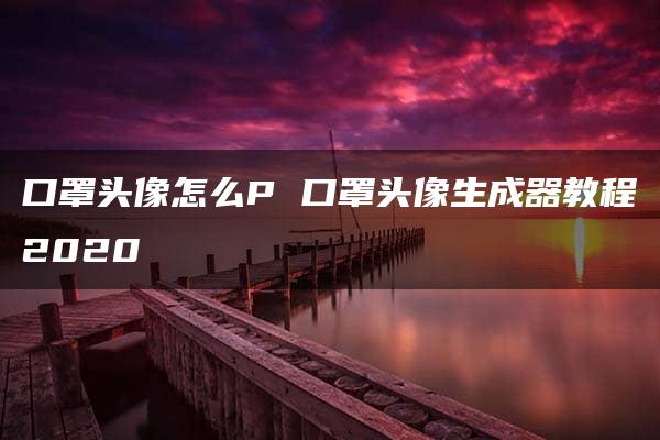 口罩头像怎么P 口罩头像生成器教程2020