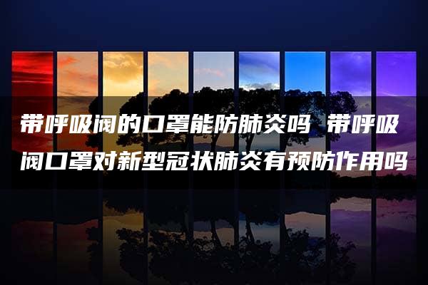 带呼吸阀的口罩能防肺炎吗 带呼吸阀口罩对新型冠状肺炎有预防作用吗