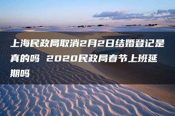 上海民政局取消2月2日结婚登记是真的吗 2020民政局春节上班延期吗