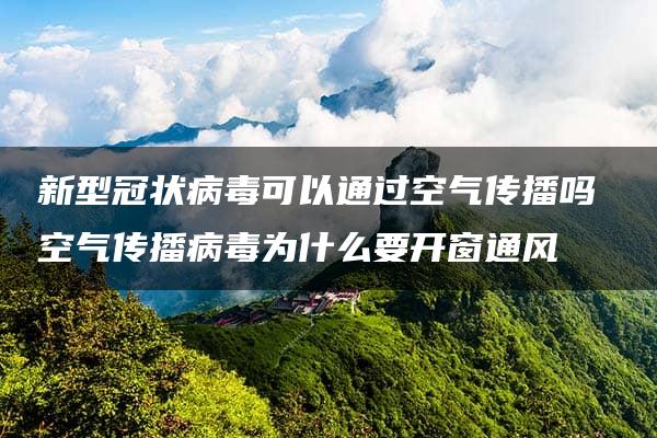 新型冠状病毒可以通过空气传播吗 空气传播病毒为什么要开窗通风