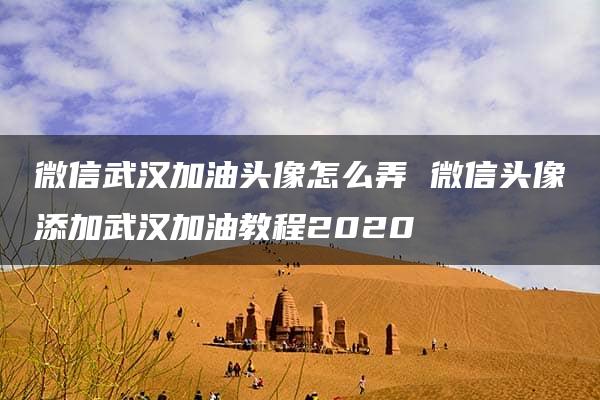 微信武汉加油头像怎么弄 微信头像添加武汉加油教程2020