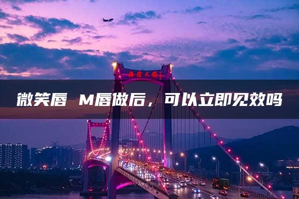 微笑唇 M唇做后，可以立即见效吗