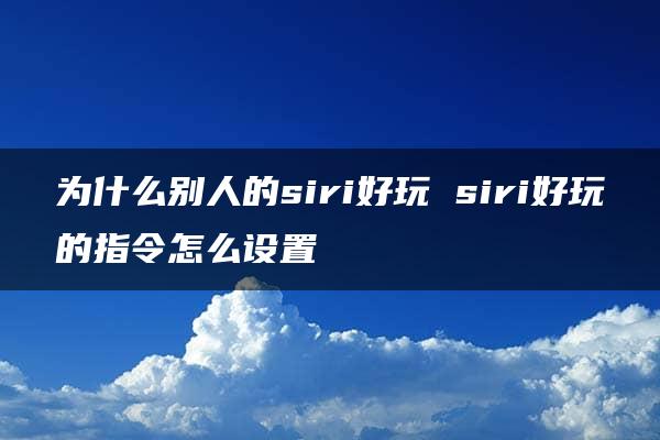 为什么别人的siri好玩 siri好玩的指令怎么设置