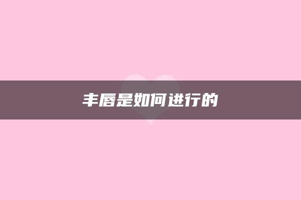 丰唇是如何进行的