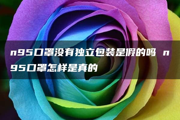 n95口罩没有独立包装是假的吗 n95口罩怎样是真的