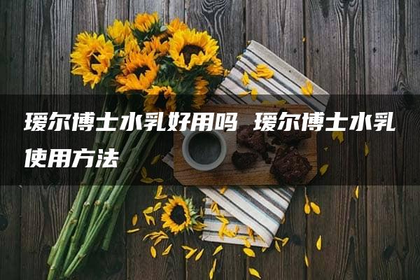 瑷尔博士水乳好用吗 瑷尔博士水乳使用方法