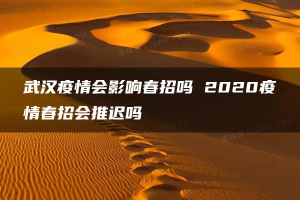 武汉疫情会影响春招吗 2020疫情春招会推迟吗