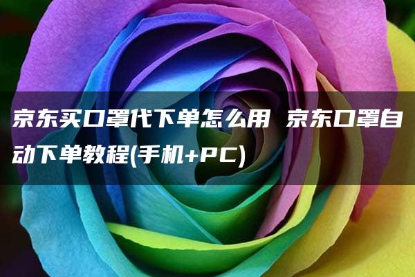 京东买口罩代下单怎么用 京东口罩自动下单教程(手机+PC)