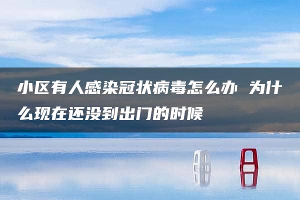 小区有人感染冠状病毒怎么办 为什么现在还没到出门的时候