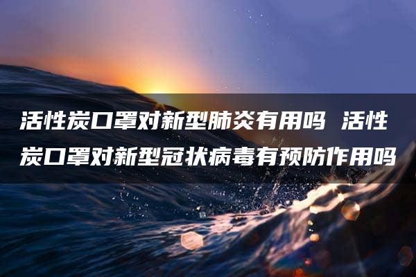 活性炭口罩对新型肺炎有用吗 活性炭口罩对新型冠状病毒有预防作用吗