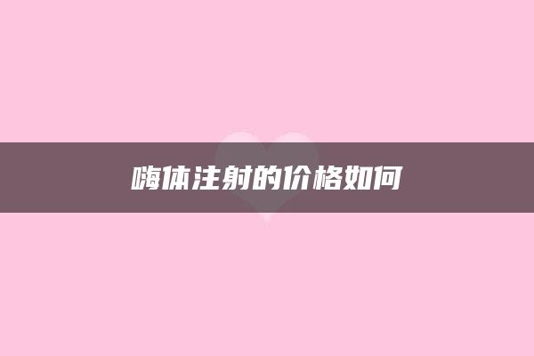 嗨体注射的价格如何